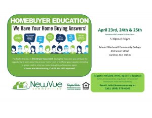 Homebuyer Education. We Have your home buying answers! Register ONLINE NOW, Space is limited! newvuecommunites.org/home-ownership/homebuyer-education-classes or CALL 888-978-6261. First-Time HomeBuyer Education Class. April 23, 24, & 25. 5:30 to 8:30 PM. Mount Wachusett Community College. The fee for the class is $50. During the 3 sessions you will have the opportunity to learn about the process from a team of staff and guest speakers including a vendor, realtor, attorney, and home inspector. Classes are MassHousing, CHAPA, and HUD approved. Participants MUST attend all 3 CLASSES.